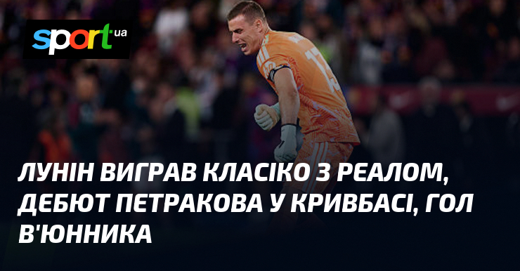 Лунін блискуче в Класіко, Петраков дебютував у Кривбасі, а В’юнник забив гол!